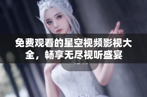 免费观看的星空视频影视大全，畅享无尽视听盛宴