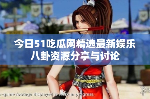 今日51吃瓜网精选最新娱乐八卦资源分享与讨论