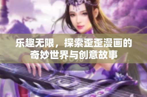 乐趣无限，探索歪歪漫画的奇妙世界与创意故事