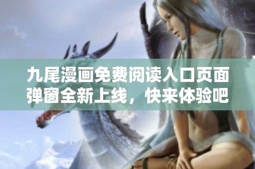 九尾漫画免费阅读入口页面弹窗全新上线，快来体验吧