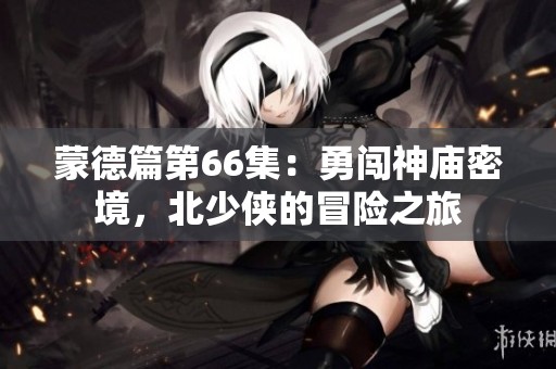 蒙德篇第66集：勇闯神庙密境，北少侠的冒险之旅
