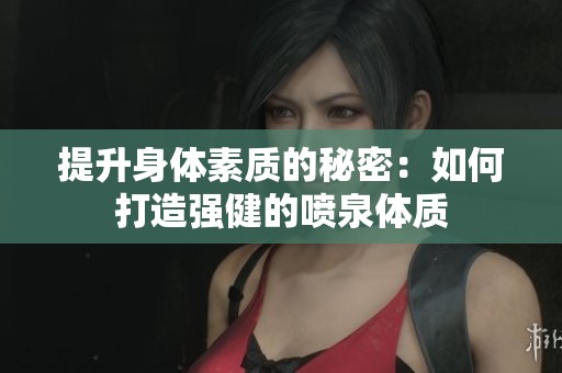 提升身体素质的秘密：如何打造强健的喷泉体质
