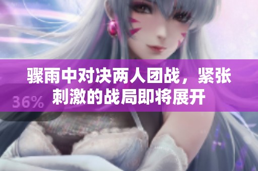 骤雨中对决两人团战，紧张刺激的战局即将展开