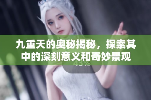 九重天的奥秘揭秘，探索其中的深刻意义和奇妙景观