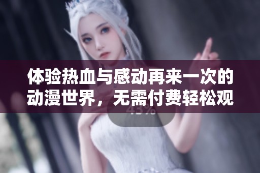 体验热血与感动再来一次的动漫世界，无需付费轻松观看