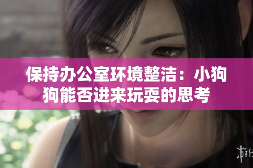 保持办公室环境整洁：小狗狗能否进来玩耍的思考