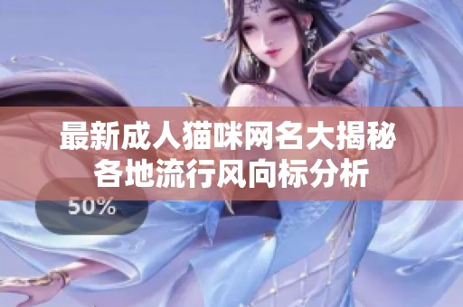 最新成人猫咪网名大揭秘 各地流行风向标分析