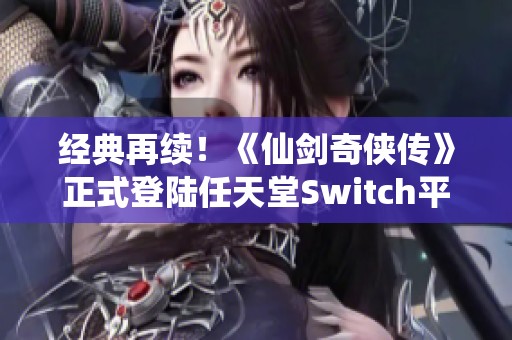 经典再续！《仙剑奇侠传》正式登陆任天堂Switch平台
