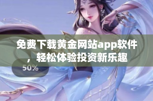 免费下载黄金网站app软件，轻松体验投资新乐趣