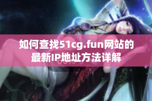 如何查找51cg.fun网站的最新IP地址方法详解