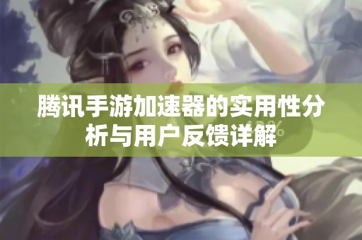 腾讯手游加速器的实用性分析与用户反馈详解