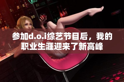 参加d.o.i综艺节目后，我的职业生涯迎来了新高峰