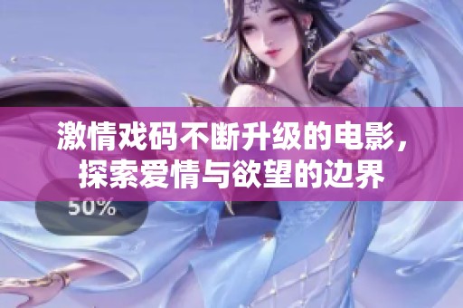 激情戏码不断升级的电影，探索爱情与欲望的边界