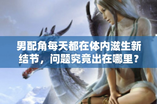 男配角每天都在体内滋生新结节，问题究竟出在哪里？