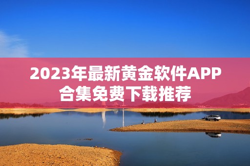 2023年最新黄金软件APP合集免费下载推荐