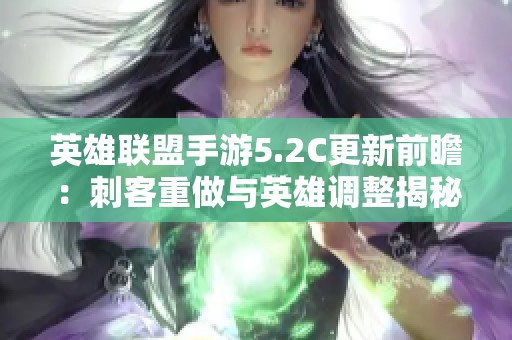 英雄联盟手游5.2C更新前瞻：刺客重做与英雄调整揭秘
