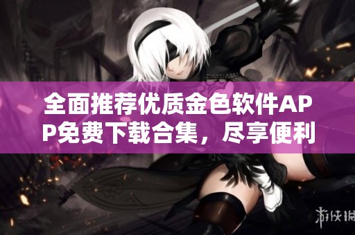 全面推荐优质金色软件APP免费下载合集，尽享便利与乐趣