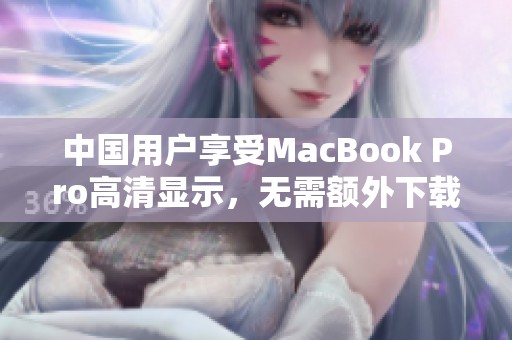 中国用户享受MacBook Pro高清显示，无需额外下载任何软件