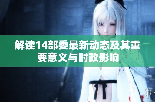 解读14部委最新动态及其重要意义与时政影响