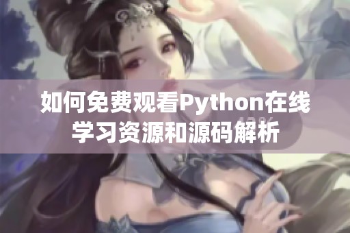 如何免费观看Python在线学习资源和源码解析