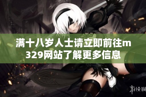 满十八岁人士请立即前往m329网站了解更多信息