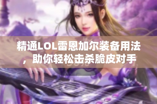 精通LOL雷恩加尔装备用法，助你轻松击杀脆皮对手