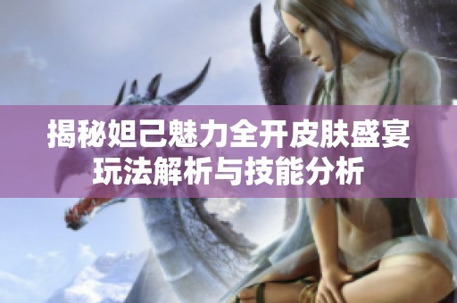 揭秘妲己魅力全开皮肤盛宴玩法解析与技能分析