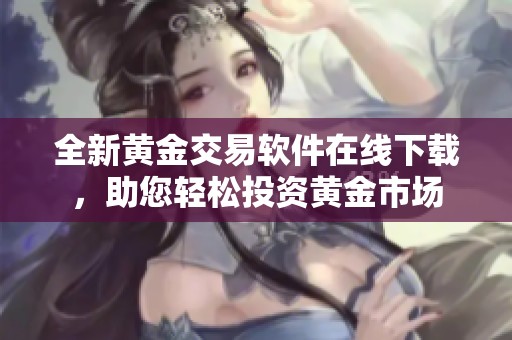 全新黄金交易软件在线下载，助您轻松投资黄金市场