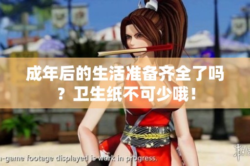 成年后的生活准备齐全了吗？卫生纸不可少哦！