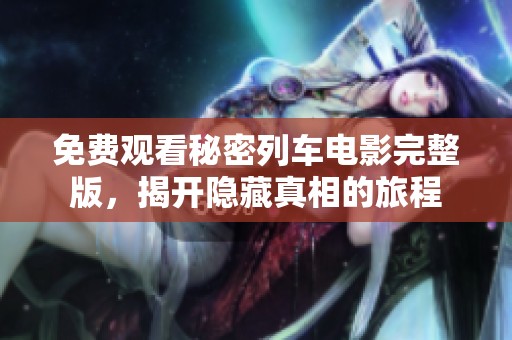 免费观看秘密列车电影完整版，揭开隐藏真相的旅程