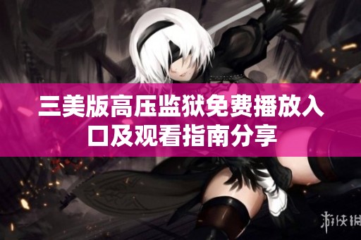 三美版高压监狱免费播放入口及观看指南分享