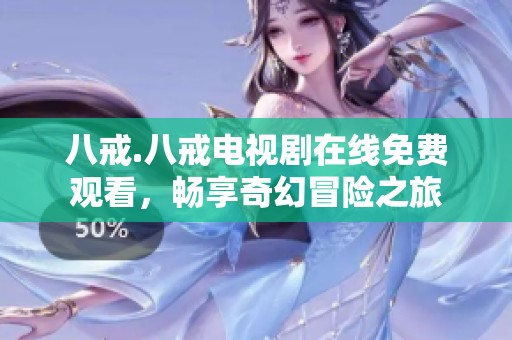 八戒.八戒电视剧在线免费观看，畅享奇幻冒险之旅