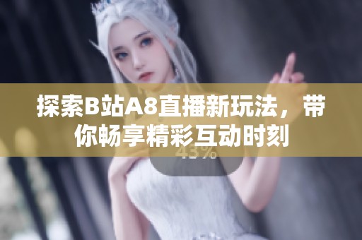 探索B站A8直播新玩法，带你畅享精彩互动时刻