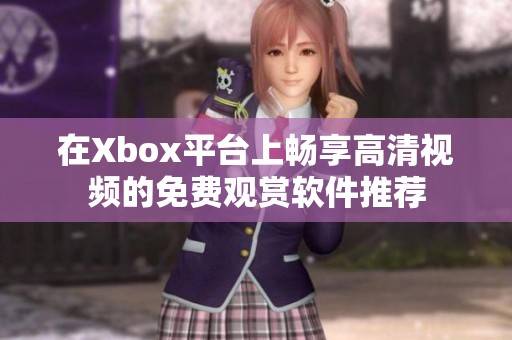 在Xbox平台上畅享高清视频的免费观赏软件推荐