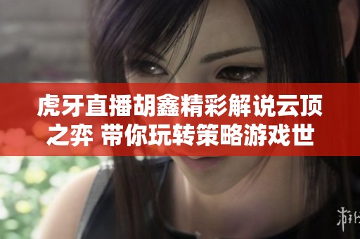虎牙直播胡鑫精彩解说云顶之弈 带你玩转策略游戏世界