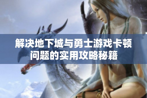 解决地下城与勇士游戏卡顿问题的实用攻略秘籍
