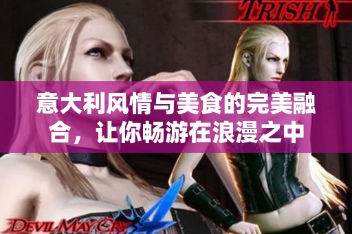 意大利风情与美食的完美融合，让你畅游在浪漫之中