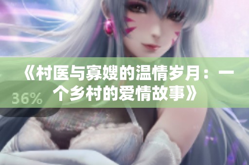 《村医与寡嫂的温情岁月：一个乡村的爱情故事》