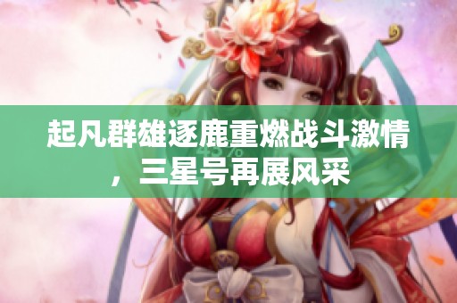起凡群雄逐鹿重燃战斗激情，三星号再展风采