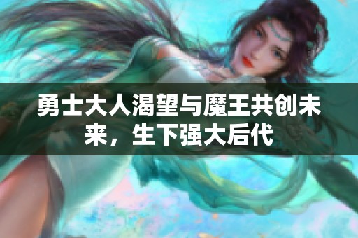 勇士大人渴望与魔王共创未来，生下强大后代