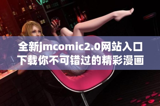 全新jmcomic2.0网站入口下载你不可错过的精彩漫画平台