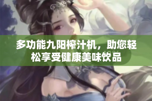 多功能九阳榨汁机，助您轻松享受健康美味饮品