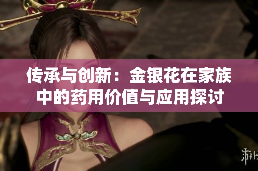 传承与创新：金银花在家族中的药用价值与应用探讨