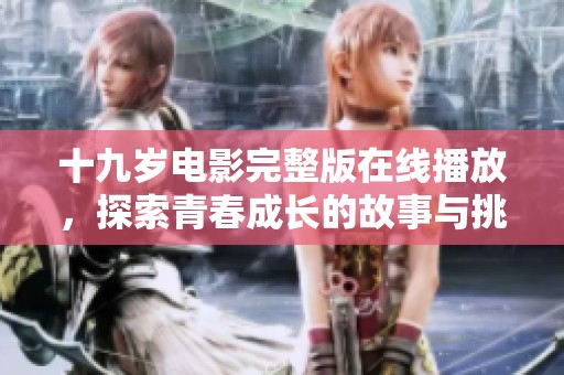 十九岁电影完整版在线播放，探索青春成长的故事与挑战