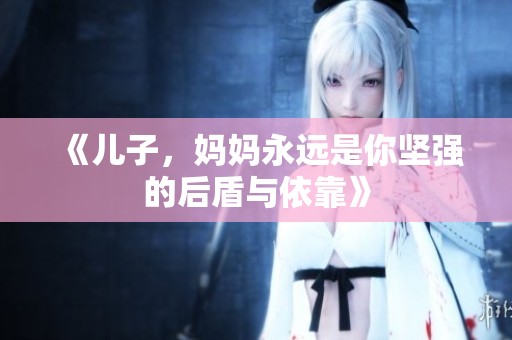 《儿子，妈妈永远是你坚强的后盾与依靠》