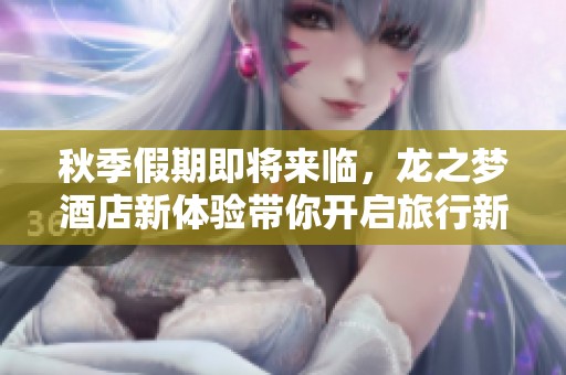 秋季假期即将来临，龙之梦酒店新体验带你开启旅行新篇章