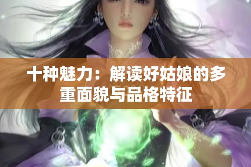 十种魅力：解读好姑娘的多重面貌与品格特征