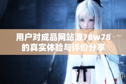 用户对成品网站源78w78的真实体验与评价分享