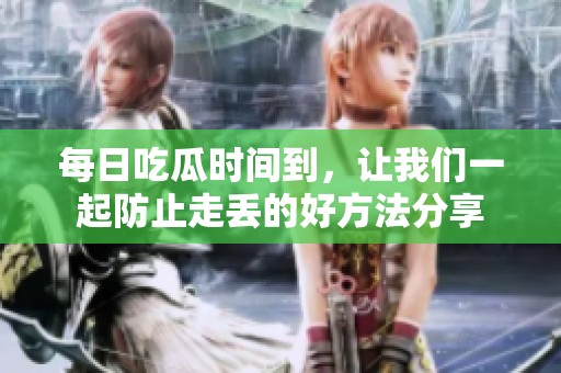 每日吃瓜时间到，让我们一起防止走丢的好方法分享