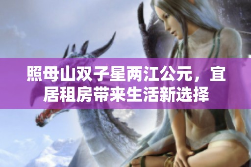 照母山双子星两江公元，宜居租房带来生活新选择